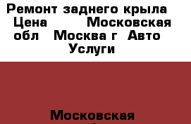 Ремонт заднего крыла › Цена ­ 50 - Московская обл., Москва г. Авто » Услуги   . Московская обл.,Москва г.